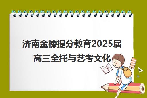 济南金榜提分教育2025届高三全托与艺考文化课冲刺班招生简章 济南金榜提分教育2025届高三全托与艺考文化课冲刺班招生简章