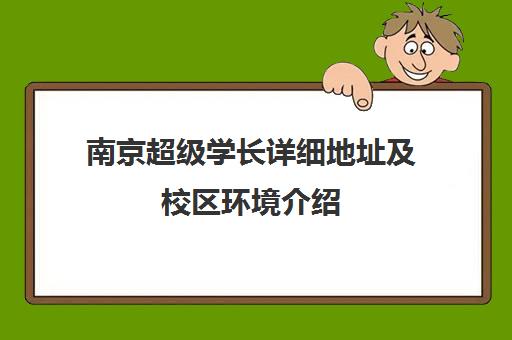 南京超级学长详细地址及校区环境介绍 南京超级学长详细地址及校区环境介绍