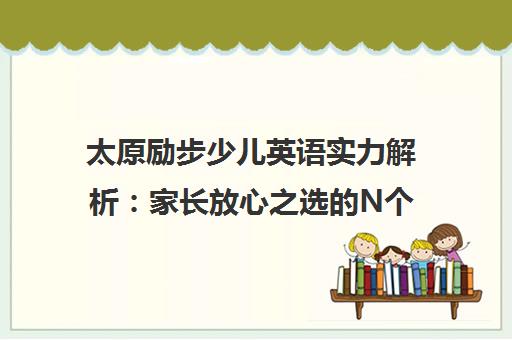 太原励步少儿英语实力解析 家长放心之选的N个理由