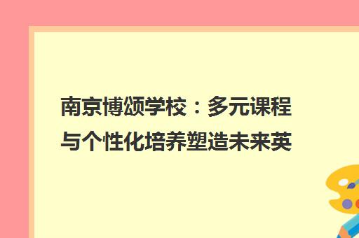 南京博颂学校 多元课程与个性化培养塑造未来英才 南京博颂学校 多元课程与个性化培养塑造未来英才