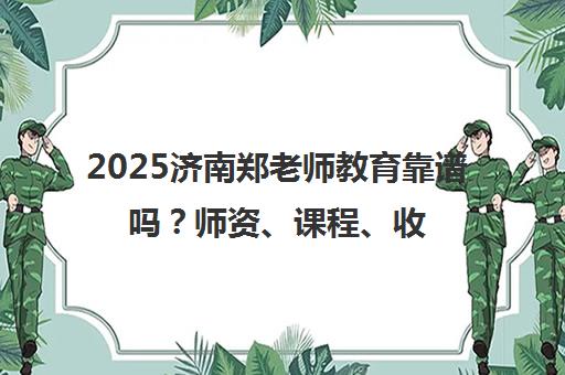 2025济南郑老师教育靠谱吗?师资、课程、收费全解析