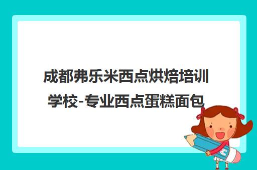 成都弗乐米西点烘焙培训学校-专业西点蛋糕面包师培训