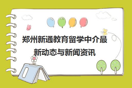 郑州新通教育留学中介最新动态与新闻资讯