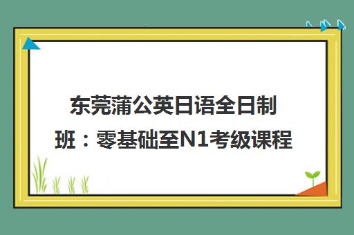 东莞蒲公英日语全日制班 零基础至N1考级课程