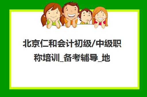 北京仁和会计初级/中级职称培训_备考辅导_地址电话查询