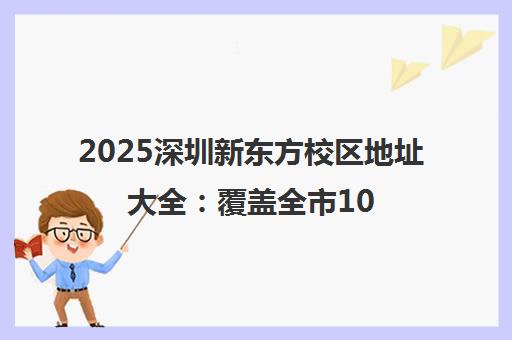 2025深圳新东方校区地址大全 覆盖全市10大教学点