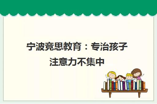 宁波竞思教育 专治孩子注意力不集中 科学训练告别分心多动