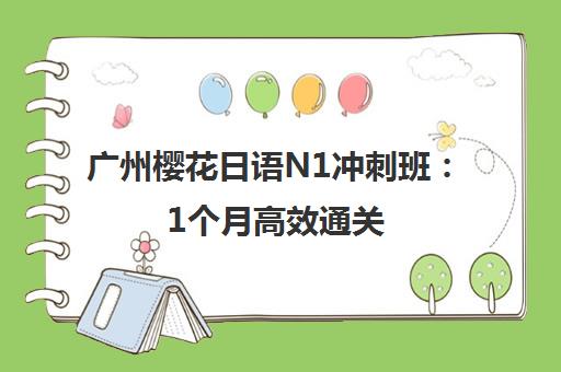 广州樱花日语N1冲刺班 1个月高效通关 85%通过率