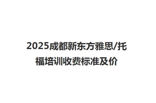 2025成都新东方雅思/托福培训收费标准及价目表