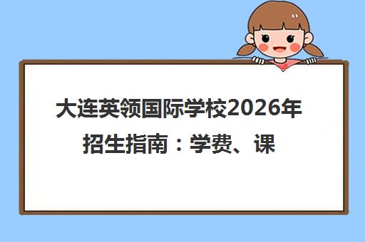 大连英领国际学校2026年招生指南 学费、课程体系、入学条件详解