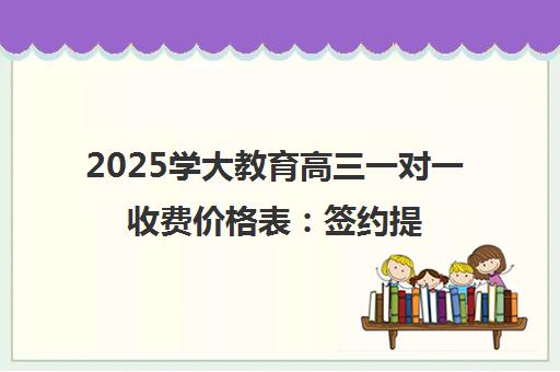 2025学大教育高三一对一收费价格表 签约提分保障