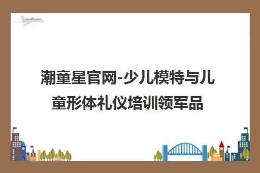 潮童星官网-少儿模特与儿童形体礼仪培训领军品牌 潮童星官网-少儿模特与儿童形体礼仪培训领军品牌