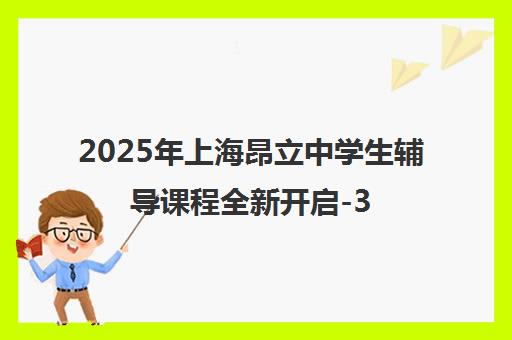 2025年上海昂立中学生辅导课程全新开启-30年品牌助力中高考冲刺