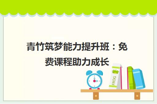 青竹筑梦能力提升班 免费课程助力成长 报名从速!