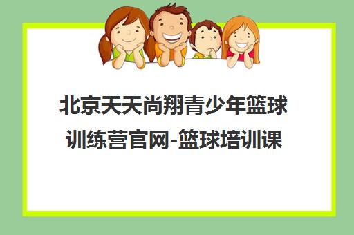 北京天天尚翔青少年篮球训练营官网-篮球培训课程报名中心