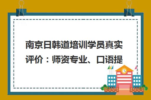 南京日韩道培训学员真实评价 师资专业、口语提升快 小班教学效果好！