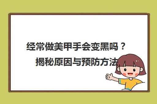 经常做美甲手会变黑吗?揭秘原因与预防方法 经常做美甲手会变黑吗?揭秘原因与预防方法