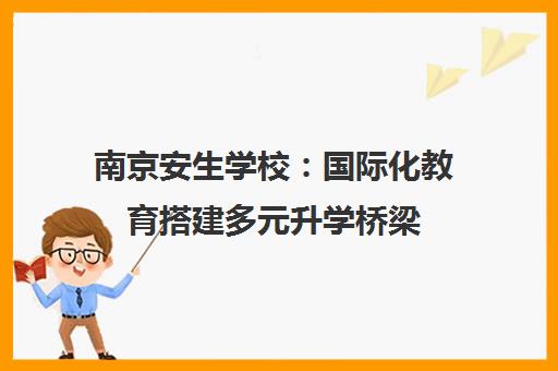 南京安生学校 国际化教育搭建多元升学桥梁 助力学子成长 南京安生学校 国际化教育搭建多元升学桥梁 助力学子成长