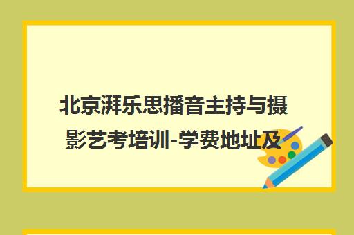 北京湃乐思播音主持与摄影艺考培训-学费地址及课程介绍