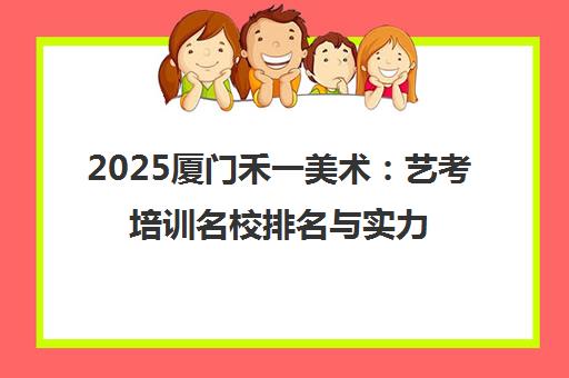 2025厦门禾一美术 艺考培训名校排名与实力解析