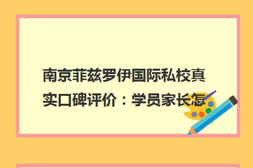 南京菲兹罗伊国际私校真实口碑评价 学员家长怎么说? 南京菲兹罗伊国际私校真实口碑评价 学员家长怎么说?