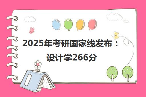 2025年考研国家线发布 设计学266分 约30%考生过线