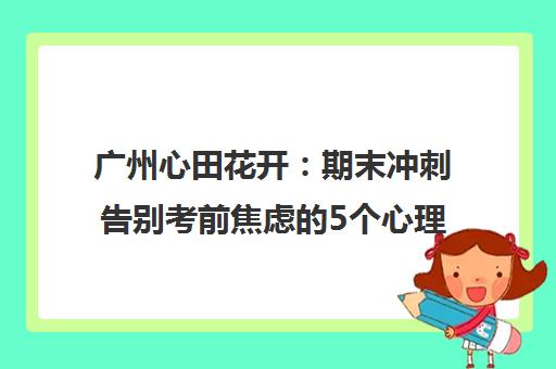 广州心田花开 期末冲刺告别考前焦虑的5个心理秘诀