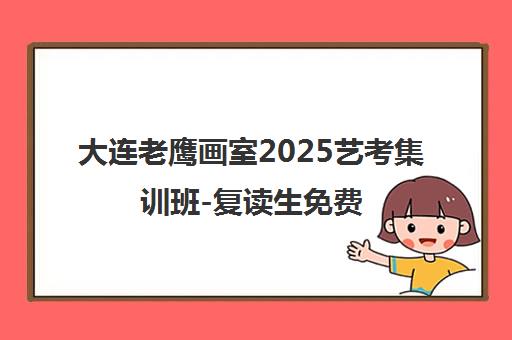 大连老鹰画室2025艺考集训班-复读生免费,报名享优惠