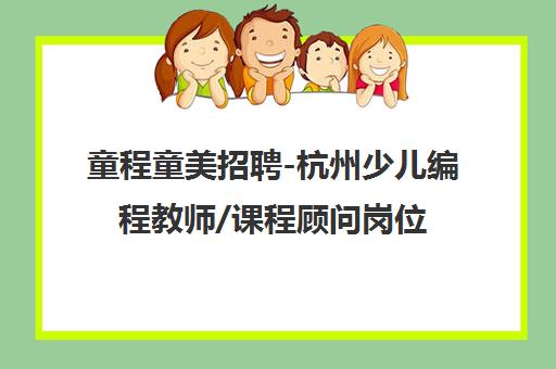 童程童美招聘-杭州少儿编程教师/课程顾问岗位热招中