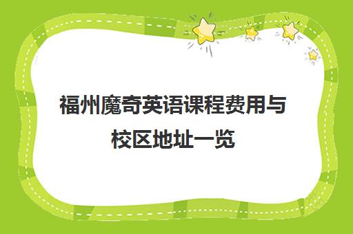福州魔奇英语课程费用与校区地址一览 少儿英语培训优选