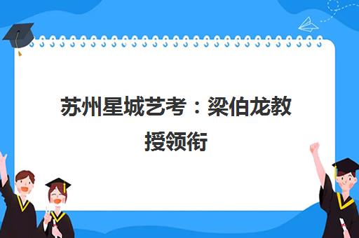 苏州星城艺考 梁伯龙教授领衔 播音主持与影视导演艺考培训