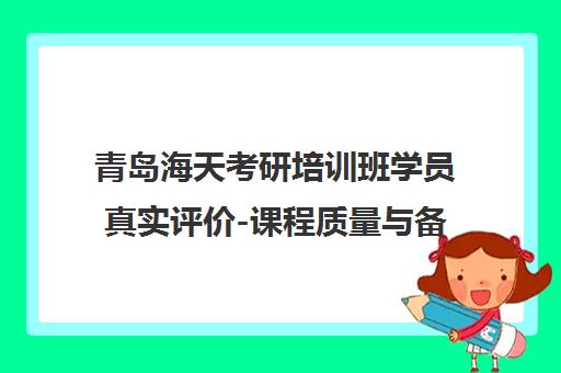 青岛海天考研培训班学员真实评价-课程质量与备考效果全解析