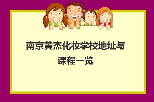 南京黄杰化妆学校地址与课程一览 学化妆美甲到太平南路金陵御景园
