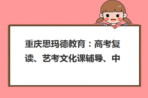 重庆思玛德教育 高考复读、艺考文化课辅导、中小学全科培训