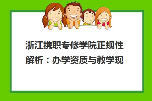 浙江携职专修学院正规性解析 办学资质与教学现状全知道