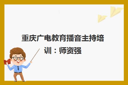 重庆广电教育播音主持培训 师资强 设备优 艺考通过率高