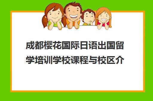 成都樱花国际日语出国留学培训学校课程与校区介绍