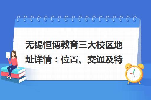 无锡恒博教育三大校区地址详情 位置、交通及特色对比