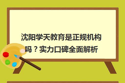 沈阳学天教育是正规机构吗?实力口碑全面解析