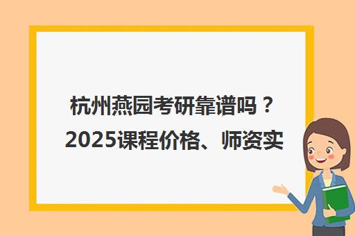 杭州燕园考研靠谱吗?2025课程价格、师资实力全解析