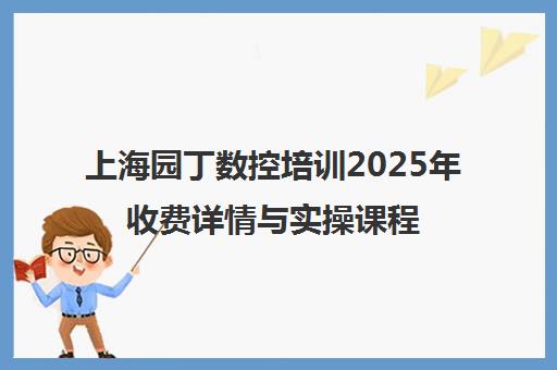 上海园丁数控培训2025年收费详情与实操课程介绍