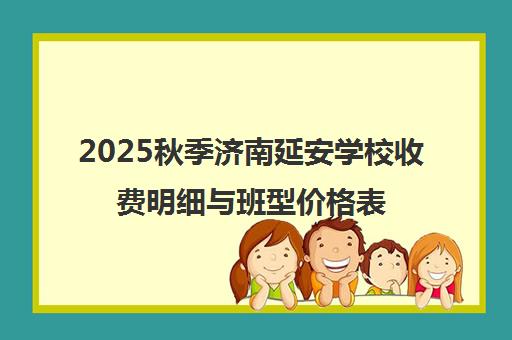 2025秋季济南延安学校收费明细与班型价格表