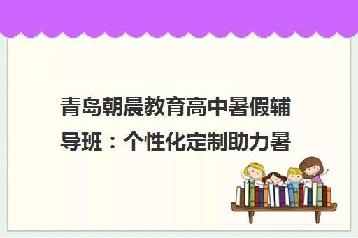 青岛朝晨教育高中暑假辅导班 个性化定制助力暑假弯道超车