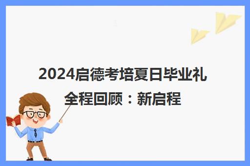 2024启德考培夏日毕业礼全程回顾 新启程 共赴山海