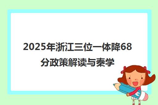 2025年浙江三位一体降68分政策解读与秦学教育高考冲刺指南