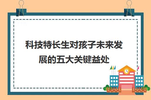 科技特长生对孩子未来发展的五大关键益处