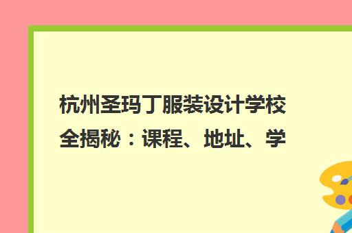 杭州圣玛丁服装设计学校全揭秘 课程、地址、学费及报名电话