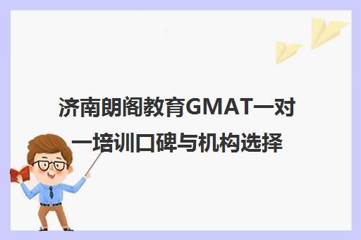 济南朗阁教育GMAT一对一培训口碑与机构选择推荐
