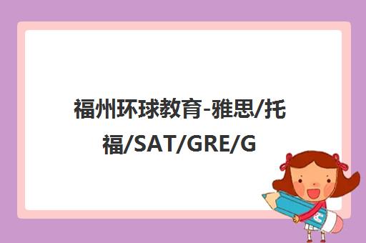 福州环球教育-雅思/托福/SAT/GRE/GMAT出国留学培训