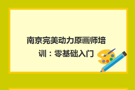 南京完美动力原画师培训 零基础入门 直达高薪就业